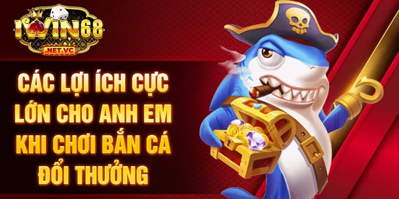 Các lợi ích cực lớn cho anh em khi chơi bắn cá đổi thưởng