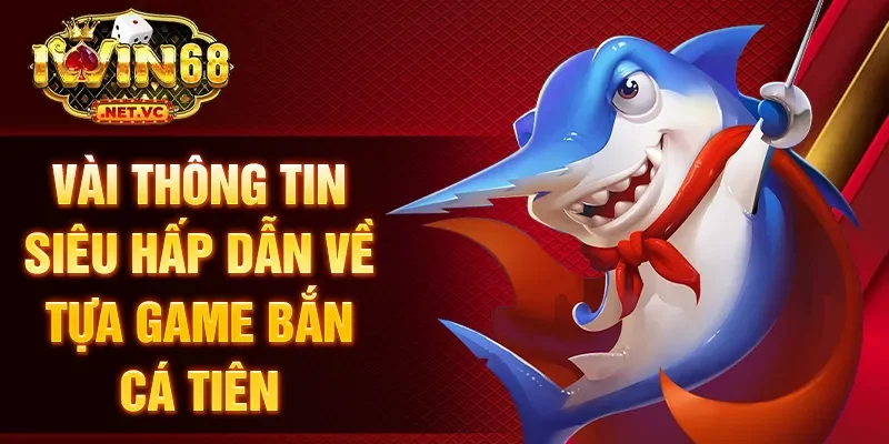 Vài thông tin siêu hấp dẫn về tựa game bắn cá tiên